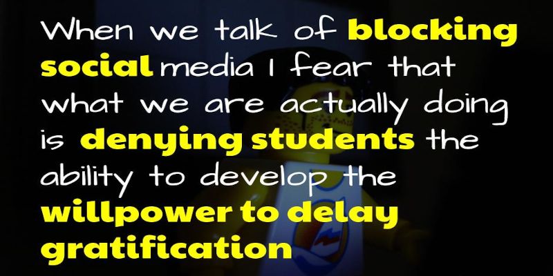 Image of the quote, “when we talk of blocking social media, I fear that what we are actually doing is denying students the ability to develop the willpower to delay gratification”.