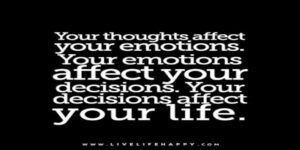 Picture with the words: “Your thoughts affect your emotions. Your emotions affect your decision. Your decisions affect your life.” Written on a black background.