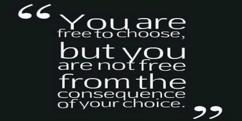 The quote, “you are free to choose, but you are not free from the consequence of your choice.”