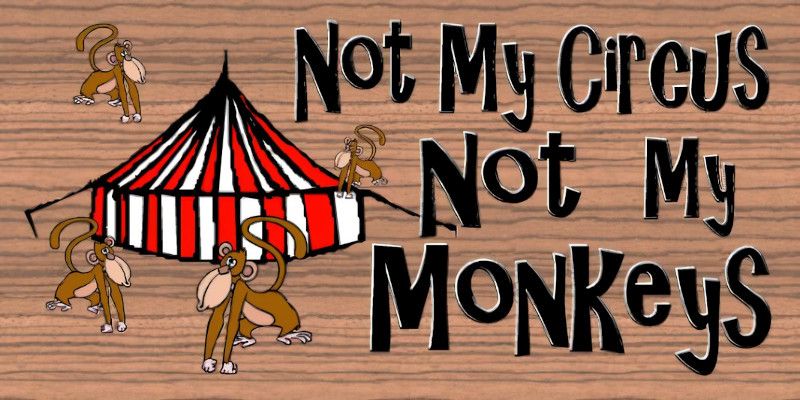 Illustration of a circus and monkeys around it with the following quote, “not my circus, not my monkeys.”