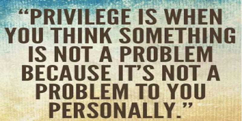 Image saying, “privilege is when you think something is not a problem because it's not a problem to you personally.”