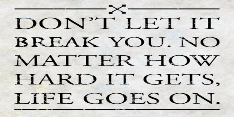 Image of the quote, “don't let it beak you. No matter how hard it gets, life goes on.”