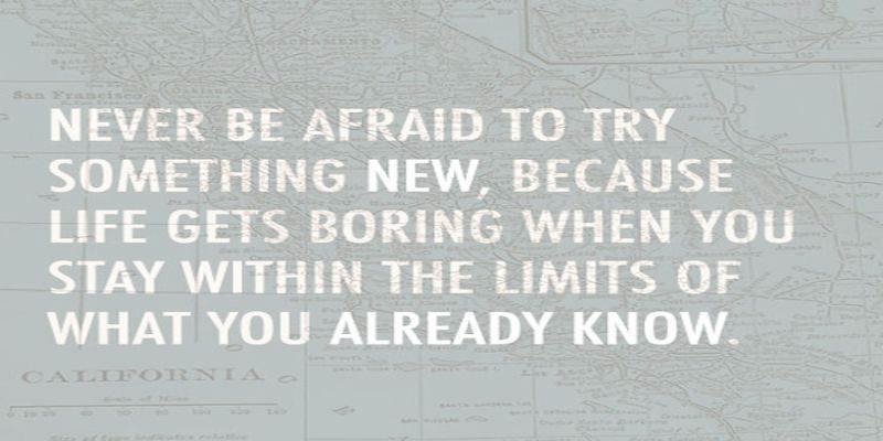 The quote, “never be afraid to try something new, because life gets boring when you stay within the limits of what you already know” written in white letters on a grayish background.