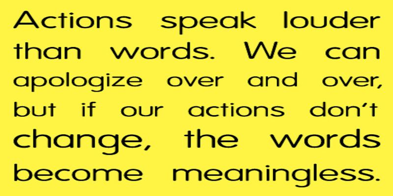 The quote, “actions speak louder than words. We can apologize over and over, but if our actions don't change, the words become meaningless” written in black letters on a yellow background.