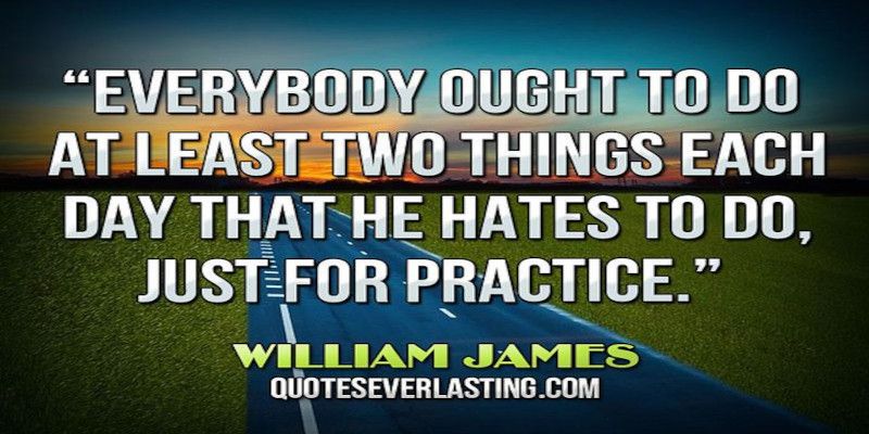 The quote, “everybody ought to do at least two things each day that he hates to do just for practice” written in white letters.