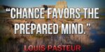 The quote, “chance favors the prepared mind” by Louis Pasteur written in white letters on a background.